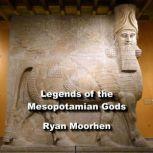 Legends of the Mesopotamian Gods Rulers and Sumerian Descendants, RYAN MOORHEN