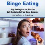 Binge Eating Stop Feeling Fat and Find the Self-Discipline to Stop Binge Snacking, Melanie Frecken