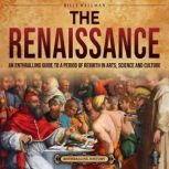 The Renaissance: An Enthralling Guide to a Period of Rebirth in Arts, Science and Culture