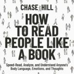 How to Read People Like a Book Speed-Read, Analyze, and Understand Anyone's Body Language, Emotions, and Thoughts, Chase Hill