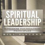 Spiritual Leadership Kingdom Foundation Principles, Bill Vincent