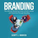 Branding: The Ultimate Marketing Guide to Build a Brand and Stand Out Through Branding, Scott J. Hoover