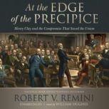 At the Edge of the Precipice Henry Clay and the Compromise That Saved the Union, Robert V. Remini