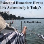 Existential Humanism:  How to Live Authentically in Today's World, Ronald Haines