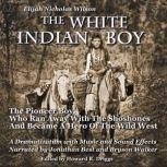 The White Indian Boy The Pioneer Boy Who Ran Away With The Shoshones  And Became A Hero In The Wild West, Elijah Nicholas Wilson