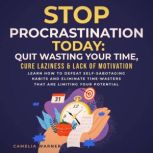 Stop Procrastination TODAY: Quit Wasting Your Time, Cure Laziness & Lack of Motivation, Camelia Warner