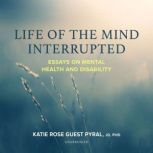 Life of the Mind Interrupted Essays on Mental Health and Disability in Higher Education, Katie Rose Guest Pyral