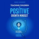 Teaching children a Growth Mindset A Guide To Modern Techniques For Positive Parenting
