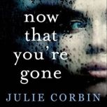 Now That You're Gone A tense, twisting psychological thriller, Julie Corbin