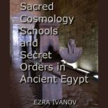Sacred Cosmology Schools and Secret Orders in Ancient Egypt, EZRA IVANOV