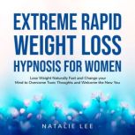 Extreme Rapid Weight Loss Hypnosis for Women Lose Weight Naturally Fast and Change your Mind to Overcome Toxic Thoughts and Welcome the New You, Natalie Lee