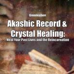 Akashic Record & Crystal Healing: Heal Your Past Lives and the Reincarnation, Greenleatherr
