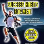 Success Habits For Men! Practical Self Help For Healthy Habits That Lead To Success! (Finance, Health, Relationships And More!) BONUS: Relaxation Music!, K.K.