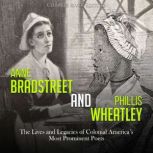 Anne Bradstreet and Phillis Wheatley: The Lives and Legacies of Colonial America's Most Prominent Poets, Charles River Editors