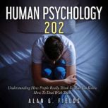 Human Psychology 202 Understanding How People Really Think So That You Know How To Deal With Them