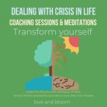 Dealing with crisis in life coaching sessions & meditations Transform yourself create the life you want, letting go of fears, attract infinite possibilities abundance love, Step into miracles, LoveAndBloom