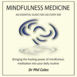 Mindfulness Medicine - An Essential Guide For Use Everyday Bringing the healing power of mindfulness meditation into your daily routine, Dr Phil Coles