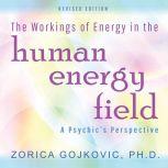 The Workings of Energy in the Human Energy Field A Psychic's Perspective, Zorica Gojkovic PhD