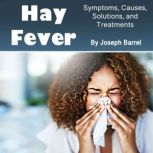 Hay Fever Symptoms, Causes, Solutions, and Treatments, Joseph Barrel