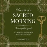 SECRETS OF A SACRED MORNING - Reduce Depression and Anxiety with Mindful Morning Practices and Meditation., Lisa Roulette