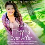 Your Happily Ever After Honouring your most sacred relationship; the one you have with yourself, Lauren Jobson