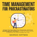 Time Management for Procrastinators Conquer Your Day & Boost Your Productivity with Proven Time Management Techniques. Includes the Simple Practice to Streamline Your Work & Multiply Your Time, Georgie Hoffman