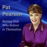 Raising Kids Who Believe in Themselves How to Develop Self Esteem and Self Confidence, Pat Pearson