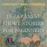 15 Japanese Short Stories for Beginners Listen to Entertaining Japanese Stories to Improve Your Vocabulary And Learn Japanese While Having Fun, Christian Tamaka Pedersen