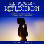 The Power Of Reflection Embrace Your Past To Find A Purpose For Your Future, Landon T. Smith