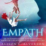 EMPATH An Extensive Guide For Developing Your Gift Of Intuition To Thrive In Life