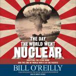 The Day the World Went Nuclear Dropping the Atom Bomb and the End of World War II in the Pacific, Bill O'Reilly