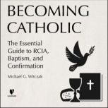 Becoming Catholic The Essential Guide to RCIA, Baptism, and Confirmation, Michael G. Witczak