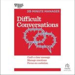 Difficult Conversations Craft a Clear Message, Manage Emotions and Focus on a Solution, Harvard Business Review