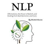 NLP Affirmations, the Power of Beliefs, and Healing from Bad Memories and Fears, Hendrick Kramers