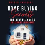 Home Buying Secrets The New Playbook on Becoming a Homeowner, Wilson Enriquez