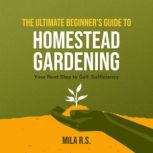 The Ultimate Beginner's Guide to Homestead Gardening Your Next Step to Self-Sufficiency