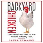 Backyard Chicken The Practical Handbook on How to Raise a Healthy Flock