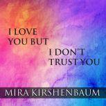 I Love You But I Don't Trust You: The Complete Guide to Restoring Trust in Your Relationship, Mira Kirshenbaum