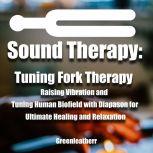 Sound Healing:Tuning Fork Therapy Raising Vibration and Tuning Human Biofield with Diapason for Ultimate Healing and Relaxation, Greenleatherr