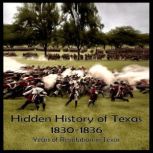 Hidden History of Texas 1830-1836 Years of Revolution in Texas, Hank Wilson