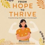 From Hope to Thrive Transforming Challenges into Strength, Well-Being Publishing