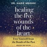 Healing the Five Wounds of the Heart Free Yourself From the Bonds of the Past, Dr. Marie Mbouni