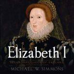 Elizabeth I Legendary Queen Of England, Michael W. Simmons