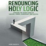 Renouncing Holy Logic Exposing the Secret Codes of Control, Power, Leadership and Success, Rami Anabusi