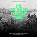 The Australian Frontier Wars: The History of the Conflicts Between Indigenous Groups and Colonists across Australia, Charles River Editors