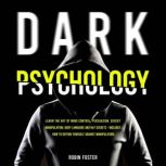 Dark Psychology Learn The Art of Mind Control, Persuasion, Covert Manipulation, Body Language and NLP Secrets - Includes How to Defend Yourself Against Manipulators, Robin Foster