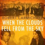 When the Clouds Fell from the Sky A Daughter's Search for Her Father in the Killing Fields of Cambodia, Robert Carmichael