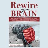 REWIRE YOUR BRAIN How to use the Science of Neuroplasticity and Change Emotional Habits to Stop Overthinking, Control Your Social Anxiety Disorder and Outsmart Your Anxious Brain, Crystal Heal