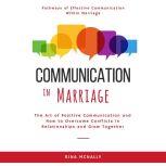 Communication in Marriage The Art of Positive Communication and How to Overcome Conflicts in Relationships and Grow Together, Rina Mcnally
