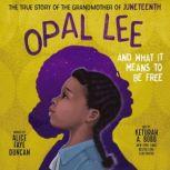 Opal Lee and What It Means to Be Free The True Story of the Grandmother of Juneteenth, Alice Faye Duncan
